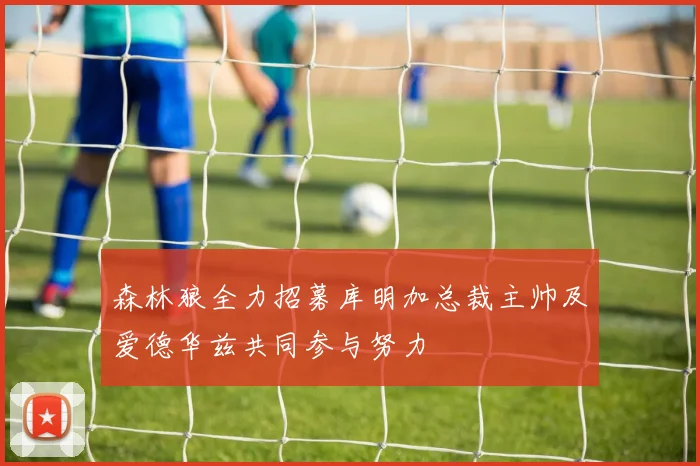 森林狼全力招募库明加总裁主帅及爱德华兹共同参与努力