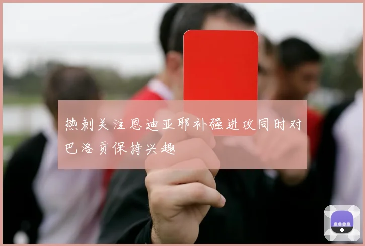 热刺关注恩迪亚耶补强进攻同时对巴洛贡保持兴趣